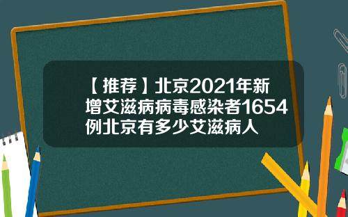【推荐】北京2021年新增艾滋病病毒感染者1654例北京有多少艾滋病人