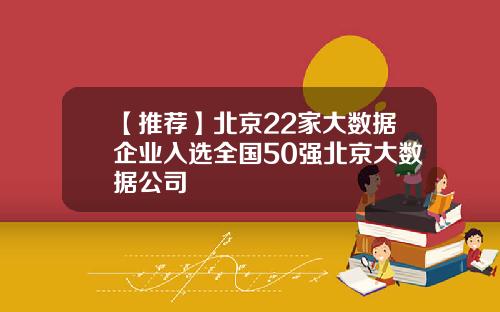 【推荐】北京22家大数据企业入选全国50强北京大数据公司