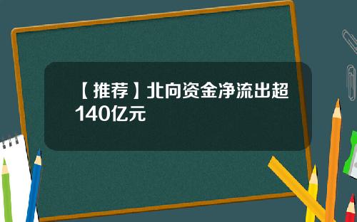 【推荐】北向资金净流出超140亿元