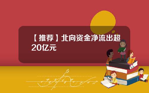 【推荐】北向资金净流出超20亿元