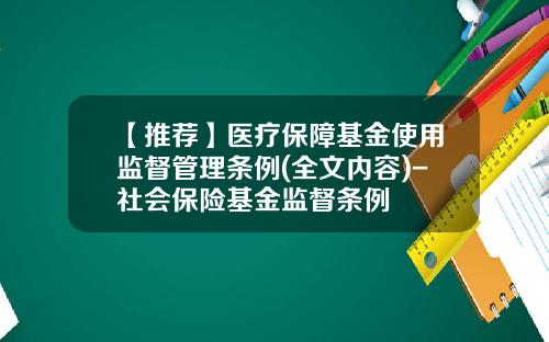 【推荐】医疗保障基金使用监督管理条例(全文内容)-社会保险基金监督条例