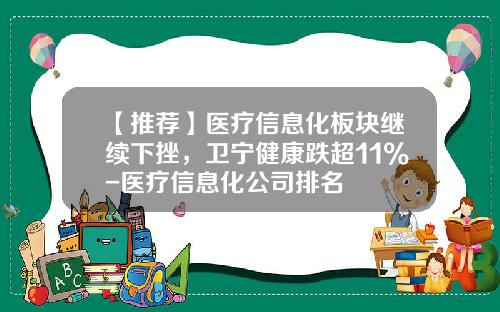 【推荐】医疗信息化板块继续下挫，卫宁健康跌超11%-医疗信息化公司排名