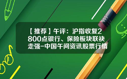 【推荐】午评：沪指收复2800点银行、保险板块联袂走强-中国午间资讯股票行情分析