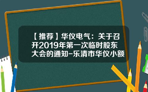 【推荐】华仪电气：关于召开2019年第一次临时股东大会的通知-乐清市华仪小额贷款股份有限公司