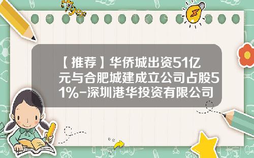 【推荐】华侨城出资51亿元与合肥城建成立公司占股51%-深圳港华投资有限公司