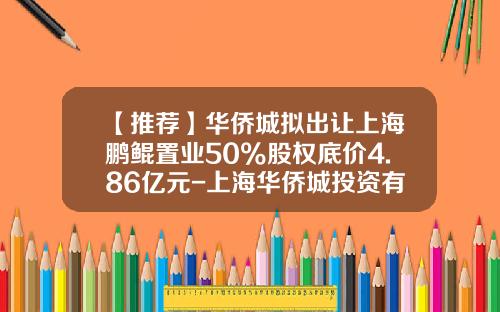 【推荐】华侨城拟出让上海鹏鲲置业50%股权底价4.86亿元-上海华侨城投资有限公司