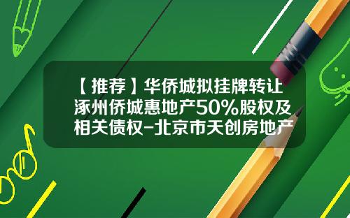 【推荐】华侨城拟挂牌转让涿州侨城惠地产50%股权及相关债权-北京市天创房地产开发有限公司
