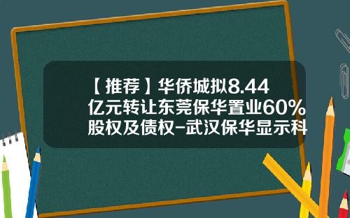 【推荐】华侨城拟8.44亿元转让东莞保华置业60%股权及债权-武汉保华显示科技有限公司