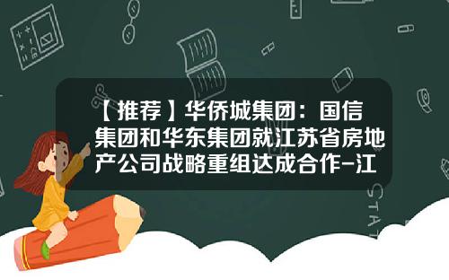 【推荐】华侨城集团：国信集团和华东集团就江苏省房地产公司战略重组达成合作-江苏省国信集团全资控股公司