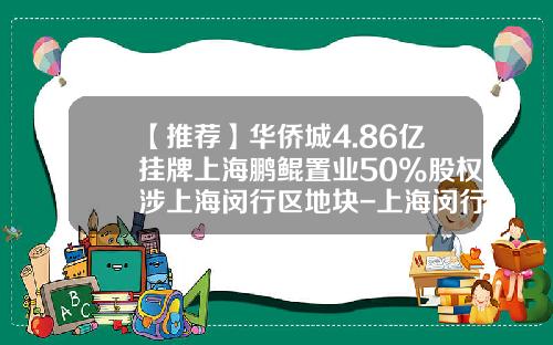 【推荐】华侨城4.86亿挂牌上海鹏鲲置业50%股权涉上海闵行区地块-上海闵行浦江镇资产经营有限公司