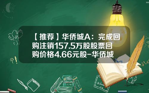 【推荐】华侨城A：完成回购注销157.5万股股票回购价格4.66元股-华侨城股票最新资讯