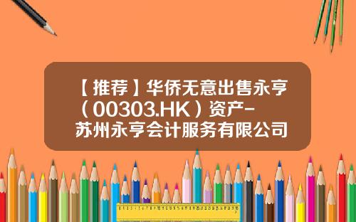【推荐】华侨无意出售永亨（00303.HK）资产-苏州永亨会计服务有限公司