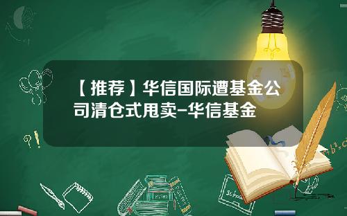【推荐】华信国际遭基金公司清仓式甩卖-华信基金