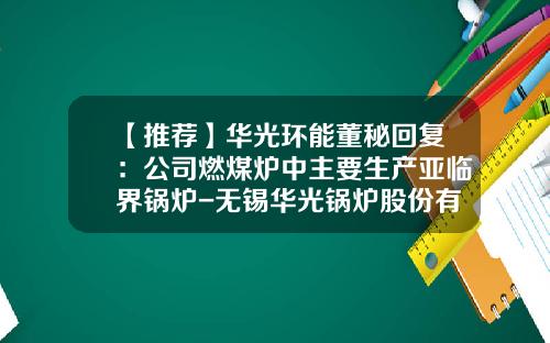 【推荐】华光环能董秘回复：公司燃煤炉中主要生产亚临界锅炉-无锡华光锅炉股份有限公司
