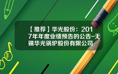 【推荐】华光股份：2017年年度业绩预告的公告-无锡华光锅炉股份有限公司