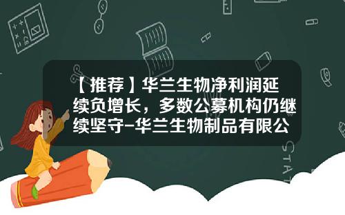 【推荐】华兰生物净利润延续负增长，多数公募机构仍继续坚守-华兰生物制品有限公司