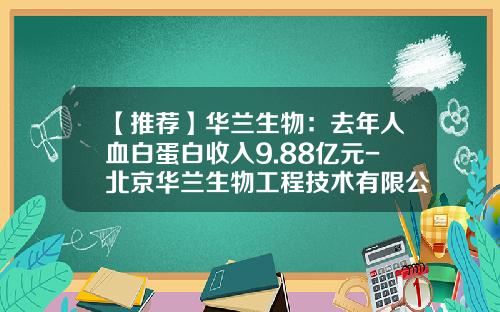 【推荐】华兰生物：去年人血白蛋白收入9.88亿元-北京华兰生物工程技术有限公司