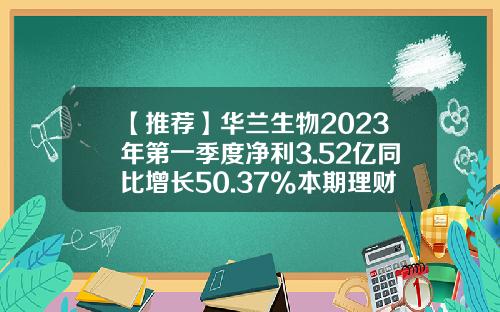 【推荐】华兰生物2023年第一季度净利3.52亿同比增长50.37%本期理财收益增加-北京华兰生物工程技术有限公司
