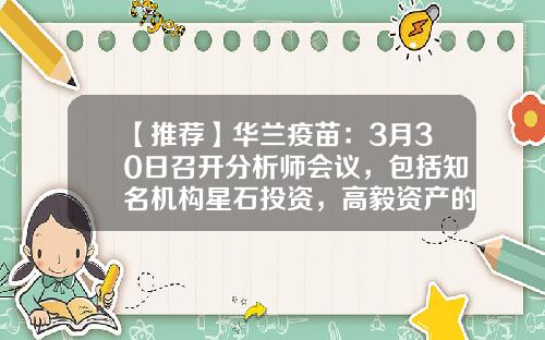 【推荐】华兰疫苗：3月30日召开分析师会议，包括知名机构星石投资，高毅资产的多家机构参与-中国守正基金