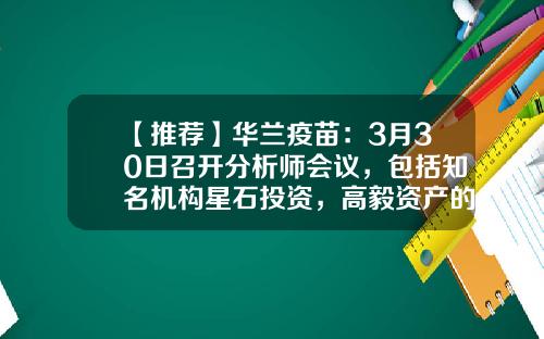 【推荐】华兰疫苗：3月30日召开分析师会议，包括知名机构星石投资，高毅资产的多家机构参与-中金星石基金