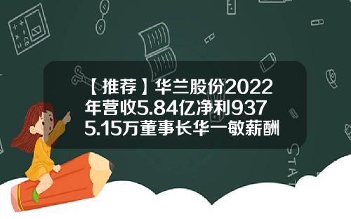 【推荐】华兰股份2022年营收5.84亿净利9375.15万董事长华一敏薪酬105万-上市公司独立董事的报酬