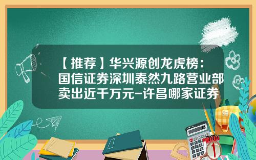 【推荐】华兴源创龙虎榜：国信证券深圳泰然九路营业部卖出近千万元-许昌哪家证券公司交易最便宜