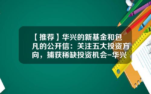 【推荐】华兴的新基金和包凡的公开信：关注五大投资方向，捕获稀缺投资机会-华兴基金