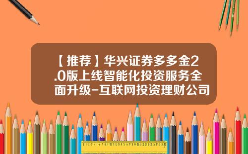 【推荐】华兴证券多多金2.0版上线智能化投资服务全面升级-互联网投资理财公司排名