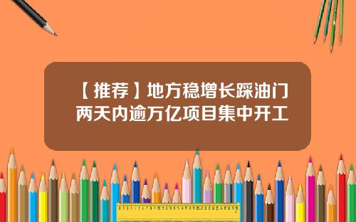 【推荐】地方稳增长踩油门两天内逾万亿项目集中开工