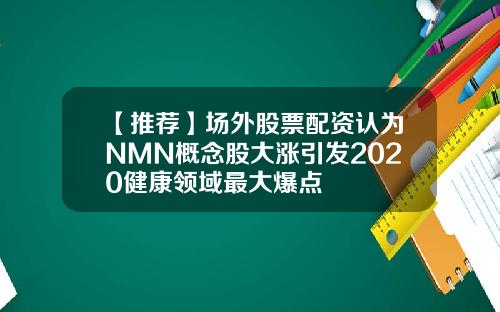 【推荐】场外股票配资认为NMN概念股大涨引发2020健康领域最大爆点