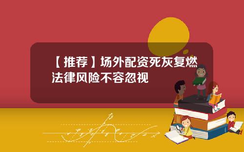【推荐】场外配资死灰复燃法律风险不容忽视
