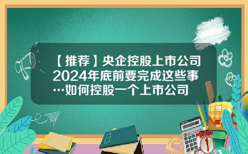 【推荐】央企控股上市公司2024年底前要完成这些事…如何控股一个上市公司
