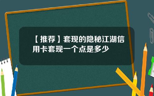 【推荐】套现的隐秘江湖信用卡套现一个点是多少