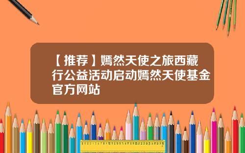 【推荐】嫣然天使之旅西藏行公益活动启动嫣然天使基金官方网站