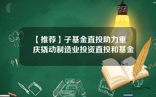 【推荐】子基金直投助力重庆撬动制造业投资直投和基金