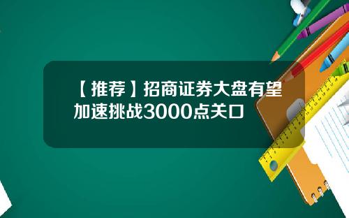 【推荐】招商证券大盘有望加速挑战3000点关口
