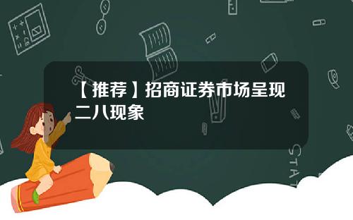 【推荐】招商证券市场呈现二八现象