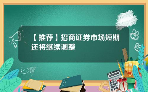 【推荐】招商证券市场短期还将继续调整