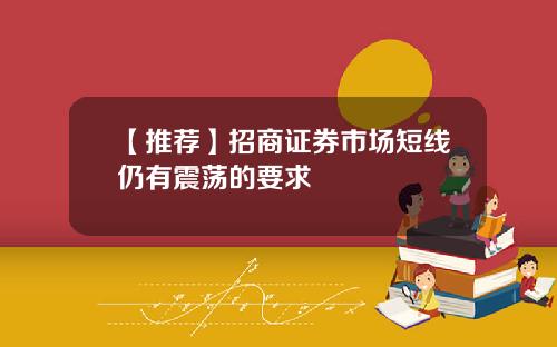 【推荐】招商证券市场短线仍有震荡的要求