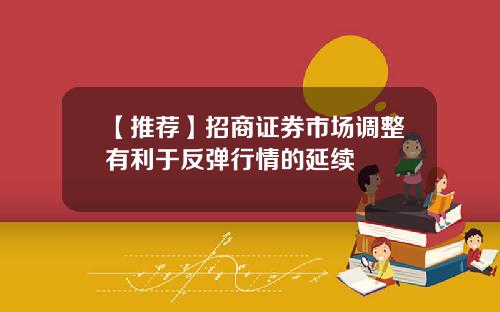 【推荐】招商证券市场调整有利于反弹行情的延续