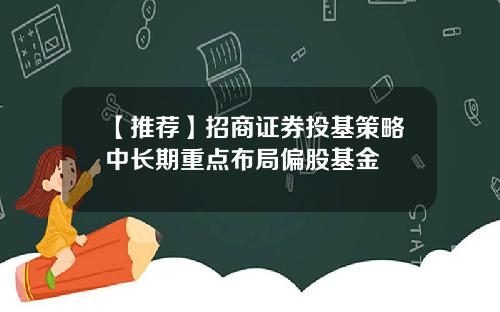 【推荐】招商证券投基策略中长期重点布局偏股基金