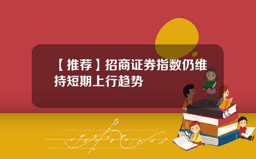 【推荐】招商证券指数仍维持短期上行趋势