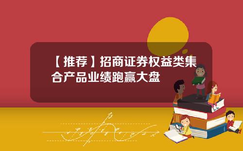 【推荐】招商证券权益类集合产品业绩跑赢大盘
