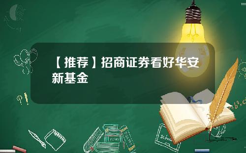 【推荐】招商证券看好华安新基金