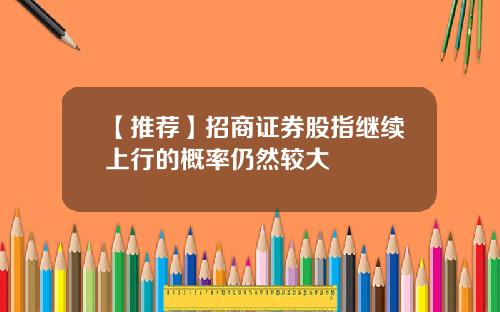 【推荐】招商证券股指继续上行的概率仍然较大