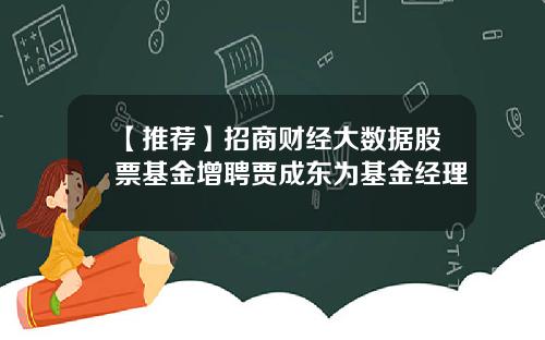 【推荐】招商财经大数据股票基金增聘贾成东为基金经理
