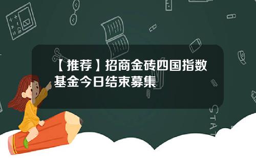 【推荐】招商金砖四国指数基金今日结束募集