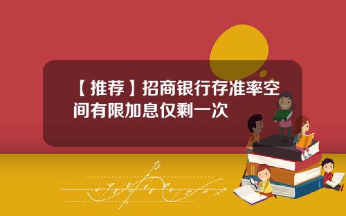 【推荐】招商银行存准率空间有限加息仅剩一次