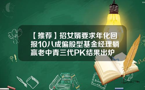 【推荐】招女婿要求年化回报10八成偏股型基金经理躺赢老中青三代PK结果出炉