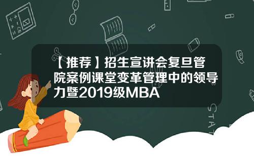 【推荐】招生宣讲会复旦管院案例课堂变革管理中的领导力暨2019级MBA